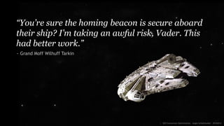 “You’re sure the homing beacon is secure aboard
their ship? I’m taking an awful risk, Vader. This
had better work.”
~ Grand Moff Wilhuff Tarkin
:: SEO Conversion Optimization - Angie Schottmuller - #CH2014
 