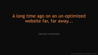 A long time ago on an un-optimized
website far, far away...
(last year in Australia)
:: SEO Conversion Optimization - Angie Schottmuller - #CH2014
 