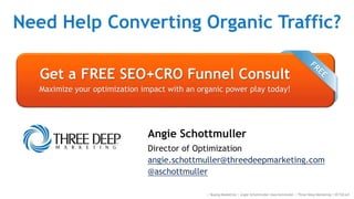 SEO + CRO KEY TAKEAWAYS
 Prioritize opportunities by auditing each stage
of the organic search CRO funnel.
 Leverage event tracking to measure *user goal*
completion and engagement.
(adjusted bounce rate, scrolling, etc.)
 Optimize organic search snippets like paid ads.
 Provide guided direction to ONE best answer.
 Treat home and category pages like a "traffic
cop" with segmentation goals.
:: SEO Conversion Optimization - Angie Schottmuller - #CH2014
 