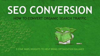 HOW TO CONVERT ORGANIC SEARCH TRAFFIC
SEO CONVERSION
Angie Schottmuller | Conversion Hotel | Oct 22, 2014
5 STAR WARS INSIGHTS TO HELP BRING OPTIMIZATION BALANCE
 