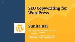 SEO Copywriting for
WordPress
Sunita Rai
1
SEO Copywriter, WordPress lover and
Learner
Appeared on: WPAll.club, ThemeGrill,
AccessPress Themes & multiple sites
 