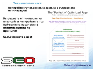 Техническата част:
Копирайтингът върви ръка за ръка с вътрешната
оптимизация!
Вътрешната оптимизация на
ниво сайт и копирайтингът са
най-важните параметри в
оптимизацията по
принцип!
Съдържанието е цар!
 