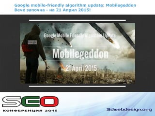 Google mobile-friendly algorithm update: Mobilegeddon
Вече започна - на 21 Април 2015!
 
