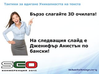 Тактики за вдигане Уникалността на текста
Бързо слагайте 3D очилата!
На следващия слайд е
Дженифър Анистън по
бански!
 