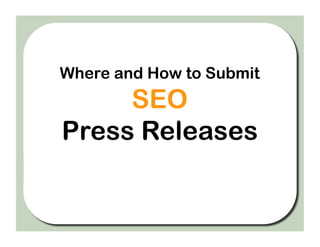 Where and How to Submit
     SEO
Press Releases
 