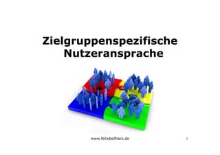 www.felixbeilharz.de
Zielgruppenspezifische
Nutzeransprache
1
 
