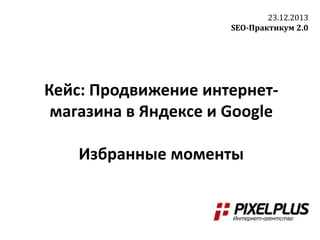 23.12.2013
SEO-Практикум 2.0

Кейс: Продвижение интернетмагазина в Яндексе и Google
Избранные моменты

 