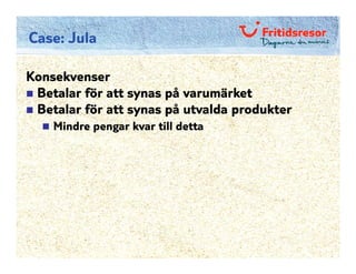 Case: Jula

Konsekvenser
 Betalar för att synas på varumärket
 Betalar för att synas på utvalda produkter
    Mindre pengar kvar till detta
 