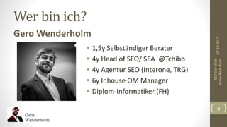 Wer bin ich?
Gero Wenderholm
 1,5y Selbständiger Berater
 4y Head of SEO/ SEA @Tchibo
 4y Agentur SEO (Interone, TRG)
...