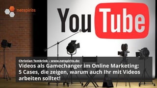 1
Christian Tembrink – www.netspirits.de:
Videos als Gamechanger im Online Marketing:
5 Cases, die zeigen, warum auch Ihr mit Videos
arbeiten solltet!
O N L I N E M A R K E T I N G
1
 