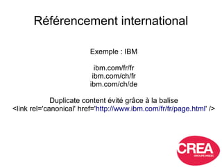Référencement international
Exemple : IBM
ibm.com/fr/fr
ibm.com/ch/fr
ibm.com/ch/de
Duplicate content évité grâce à la bal...