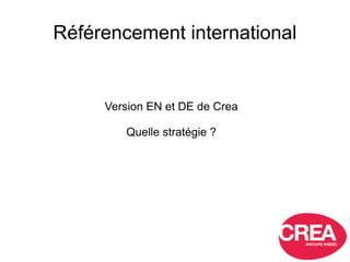 Référencement international
Version EN et DE de Crea
Quelle stratégie ?
 