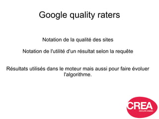 Google quality raters
Notation de la qualité des sites
Notation de l'utilité d'un résultat selon la requête
Résultats util...