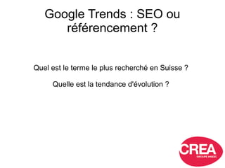 Google Trends : SEO ou
référencement ?
Quel est le terme le plus recherché en Suisse ?
Quelle est la tendance d'évolution ?
 