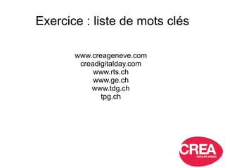 Exercice : liste de mots clés
www.creageneve.com
creadigitalday.com
www.rts.ch
www.ge.ch
www.tdg.ch
tpg.ch
 