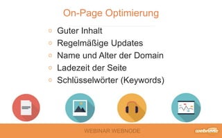 WEBINAR WEBNODE
On-Page Optimierung
Guter Inhalt
Regelmäßige Updates
Name und Alter der Domain
Ladezeit der Seite
Schlüsselwörter (Keywords)
 