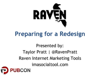 Preparing for a Redesign Presented by: Taylor Pratt | @RavenPratt Raven Internet Marketing Tools imasocialtool.com 