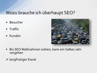 • Besucher
• Traffic
• Kunden
• Bis SEO Maßnahmen ziehen, kann ein halbes Jahr
vergehen
 langfristiger Kanal
Wozu brauche ich überhaupt SEO?
 