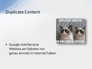 • Google möchte eine
Website am liebsten nur
genau einmal im Internet haben
Duplicate Content
 