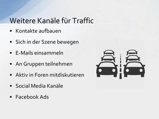 • Kontakte aufbauen
• Sich in der Szene bewegen
• E-Mails einsammeln
• An Gruppen teilnehmen
• Aktiv in Foren mitdiskutieren
• Social Media Kanäle
• Facebook Ads
Weitere Kanäle für Traffic
 