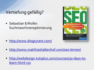 • Sebastian Erlhofer:
Suchmaschinenoptimierung
• http://www.blogtyrant.com/
• http://www.matthiashaltenhof.com/seo-lernen/
• http://webdesign.tutsplus.com/courses/30-days-to-
learn-html-css
Vertiefung gefällig?
 