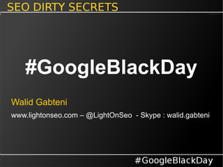 Walid Gabteni
www.lightonseo.com – @LightOnSeo - Skype : walid.gabteni
#GoogleBlackDay
 