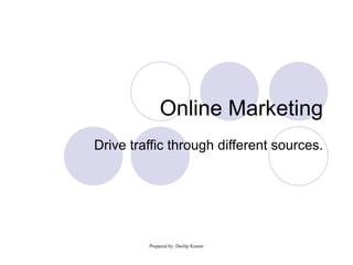 Online Marketing Drive traffic through different sources. 