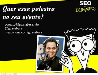 Quer essa palestra
no seu evento?
contato@guanabara.info
@guanabara
meadiciona.com/guanabara
2sábado, 23 de outubro de 2010
 