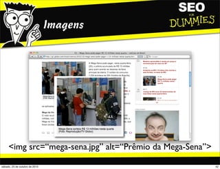 Imagens
<img src=“mega-sena.jpg” alt=“Prêmio da Mega-Sena”>
42sábado, 23 de outubro de 2010
 