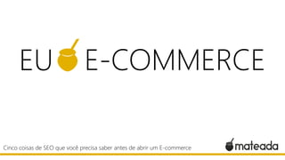 Cinco coisas de SEO que você precisa saber antes de abrir um E-commerce
EU E-COMMERCE
 