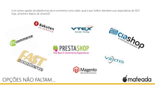 Com tantas opções de plataformas de e-commerce como saber qual a que melhor atenderá suas expectativas de SEO
hoje, amanhã e depois de amanhã?
OPÇÕES NÃO FALTAM...
 