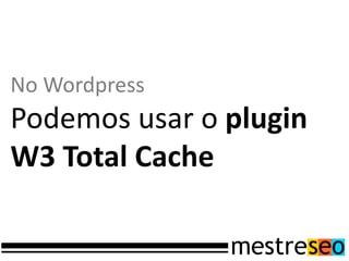 No Wordpress
Podemos usar o plugin
W3 Total Cache
 
