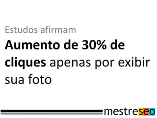 Estudos afirmam
Aumento de 30% de
cliques apenas por exibir
sua foto
 