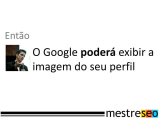 Então
        O Google poderá exibir a
        imagem do seu perfil
 