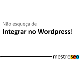 Não esqueça de
Integrar no Wordpress!
 