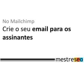 No Mailchimp
Crie o seu email para os
assinantes
 