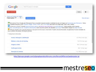 http://groups.google.com/a/googleproductforums.com/forum/#!forum/webmaster-pt
 