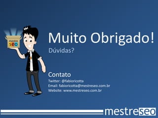Muito Obrigado!
Dúvidas?


Contato
Twitter: @fabioricotta
Email: fabioricotta@mestreseo.com.br
Website: www.mestreseo.com.br
 