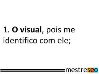 1. O visual, pois me
identifico com ele;
 