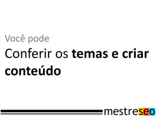 Você pode
Conferir os temas e criar
conteúdo
 