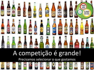 A competição é grande!
 Precisamos selecionar o que gostamos
 