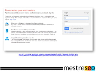 https://www.google.com/webmasters/tools/home?hl=pt-BR
 