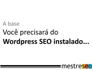 A base
Você precisará do
Wordpress SEO instalado...
 