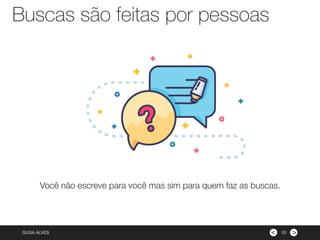 ><GUGA ALVES
Você não escreve para você mas sim para quem faz as buscas.
Buscas são feitas por pessoas
10
 