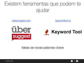 ><GUGA ALVES 12
ubbersugest.com keywordtool.io
Ideias de novas palavras-chave
Existem ferramentas que podem te
ajudar
 