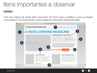 ><GUGA ALVES
DESIGN
Uma boa página de venda deve comunicar de forma clara e objetiva a que se propõe,
como adquirir o produto/serviço, boas imagens e chamadas claras para ação
21
Itens importantes a observar
 