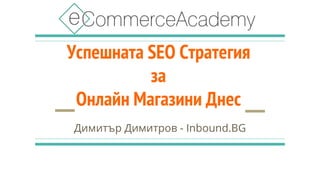 Успешната SEO Стратегия
за
Онлайн Магазини Днес
Димитър Димитров - Inbound.BG
 