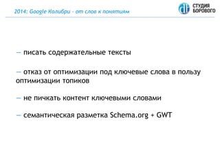 2014: Google Колибри – от слов к понятиям
— писать содержательные тексты
— отказ от оптимизации под ключевые слова в пользу
оптимизации топиков
— не пичкать контент ключевыми словами
— семантическая разметка Schema.org + GWT
 