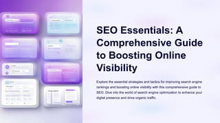 SEO Essentials: A
Comprehensive Guide
to Boosting Online
Visibility
Explore the essential strategies and tactics for improving search engine
rankings and boosting online visibility with this comprehensive guide to
SEO. Dive into the world of search engine optimization to enhance your
digital presence and drive organic traffic.
 
