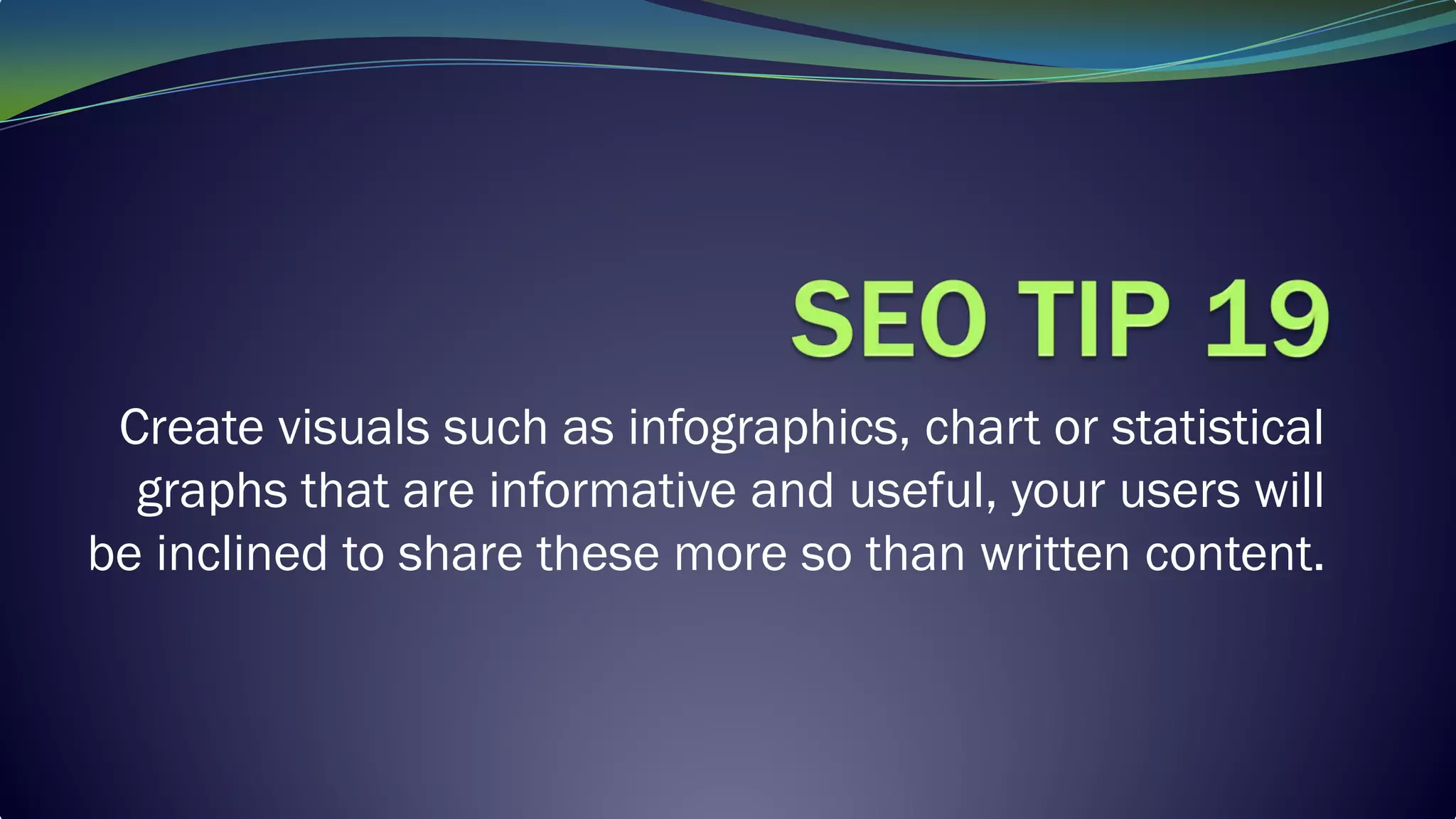 Create visuals such as infographics, chart or statistical
graphs that are informative and useful, your users will
be inclined to share these more so than written content.
 